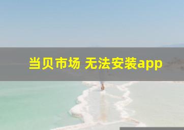 当贝市场 无法安装app